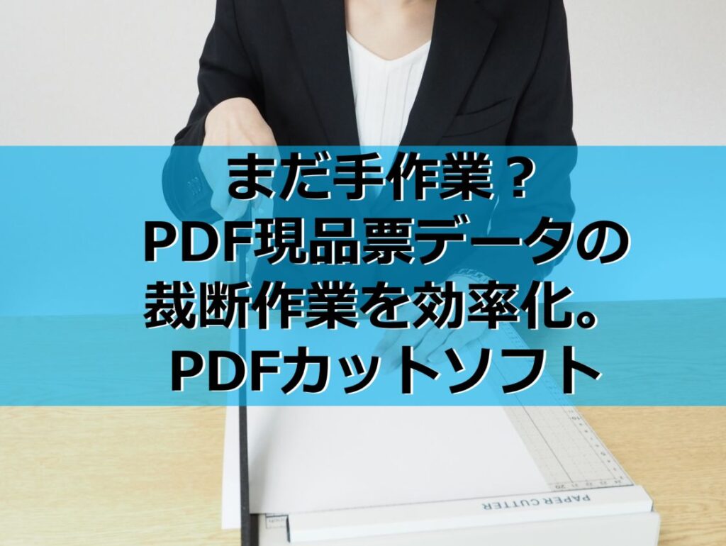 まだ手作業？PDF現品票データの裁断作業を効率化。PDFカットソフト見出し