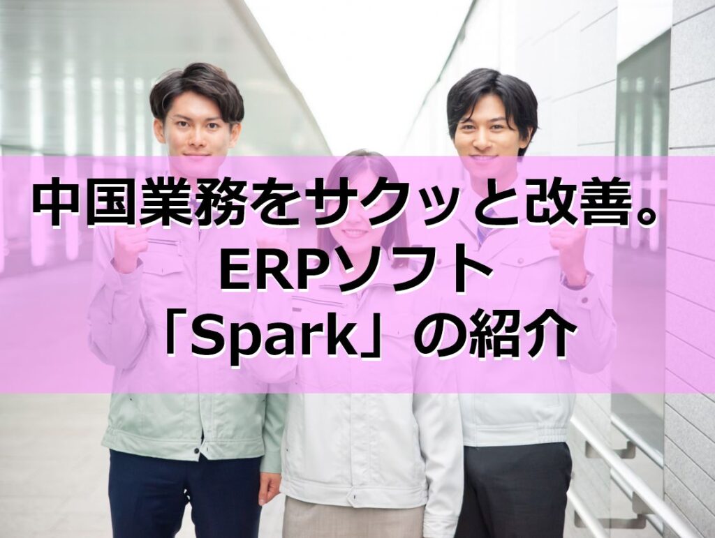 中国業務をサクッと改善。ERPソフト「Spark」の紹介見出し