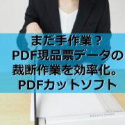 まだ手作業？PDF現品票データの裁断作業を効率化。PDFカットソフト見出し