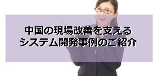 中国の現場改善を支えるシステム開発事例のご紹介見出し