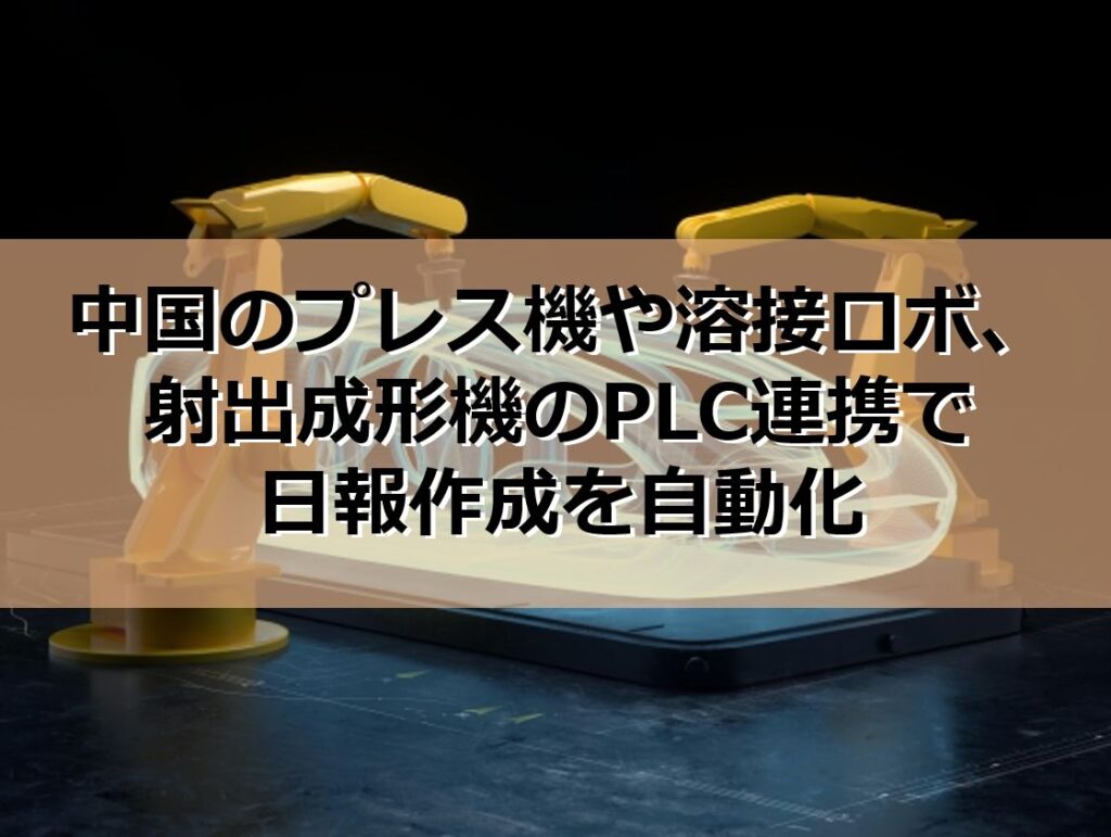 中国のプレス機や溶接ロボ、射出成形機のPLC連携で日報作成を自動化の見出し