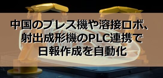 中国のプレス機や溶接ロボ、射出成形機のPLC連携で日報作成を自動化の見出し