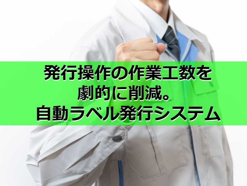 発行操作の作業工数を劇的に削減。自動ラベル発行システム見出し