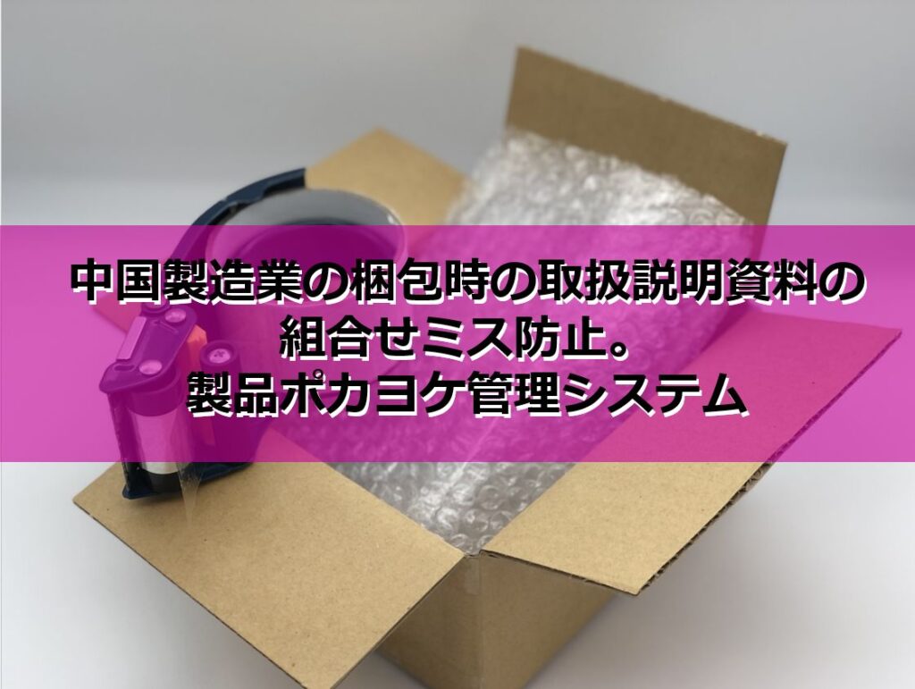 中国製造業の梱包時の取扱説明書類の組合せミス防止。製品ポカヨケ管理システムの見出し