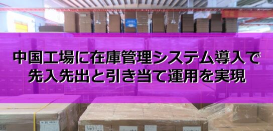 中国工場に在庫管理システム導入で先入先出と引き当て運用を実現の見出し