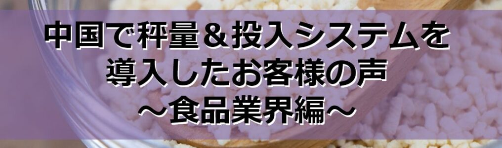 中国で秤量＆投入システムを導入したお客様の声～食品業界編～見出し