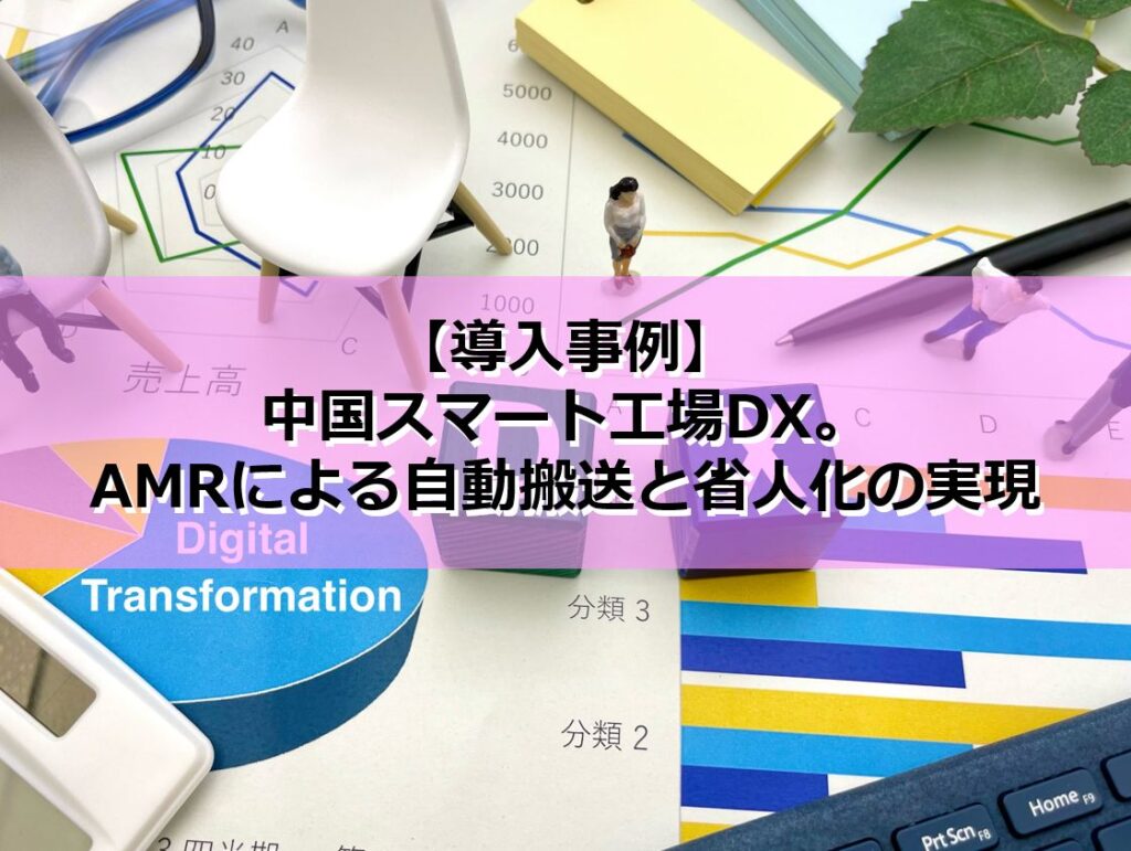 【導入事例】中国スマート工場DX。AMRによる自動搬送と省人化の実現の見出し
