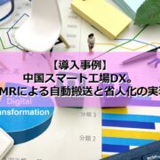 【導入事例】中国スマート工場DX。AMRによる自動搬送と省人化の実現の見出し