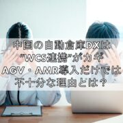 中国の自動倉庫DXは“WCS連携”がカギ。AGV・AMR導入だけでは不十分な理由とは？TOP
