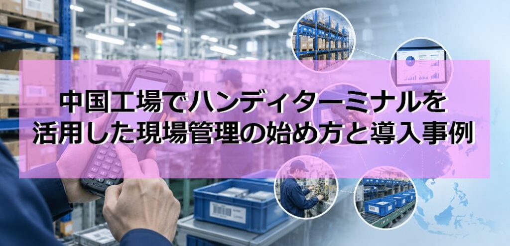中国工場でハンディターミナルを活用した現場管理の始め方と導入事例 