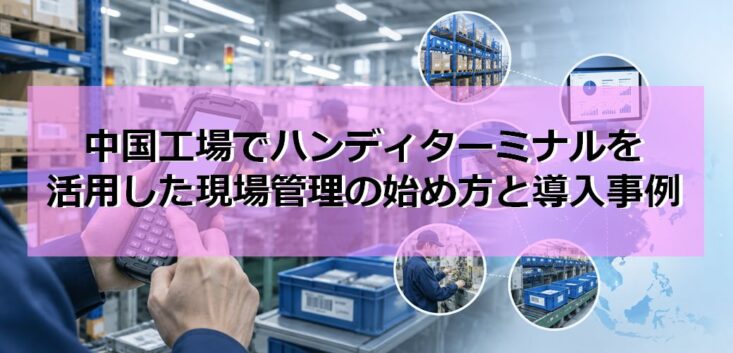 中国工場でハンディターミナルを活用した現場管理の始め方と導入事例の見出し