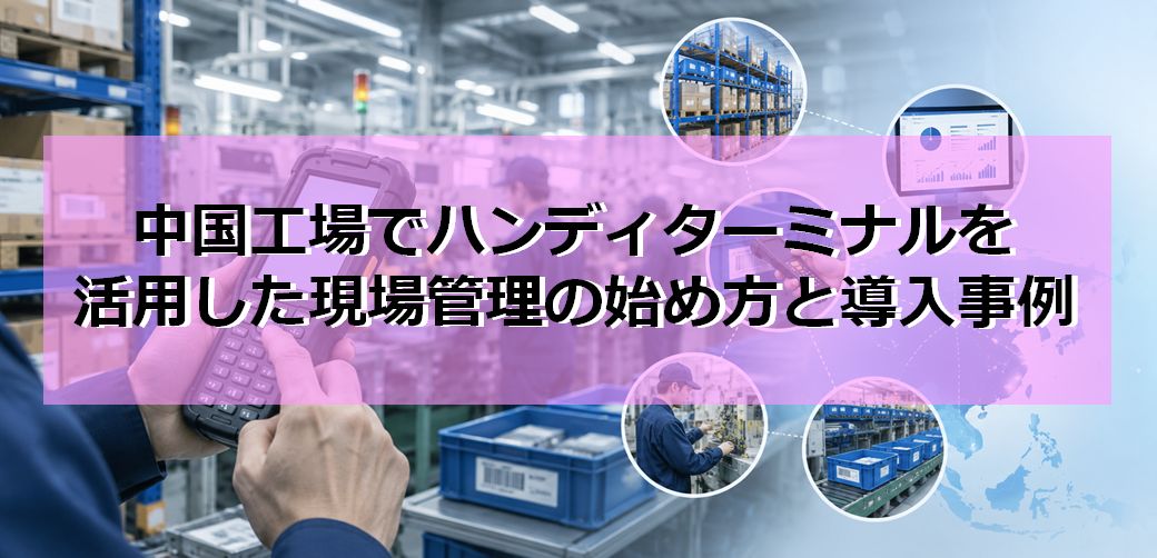 中国工場でハンディターミナルを活用した現場管理の始め方と導入事例の見出し